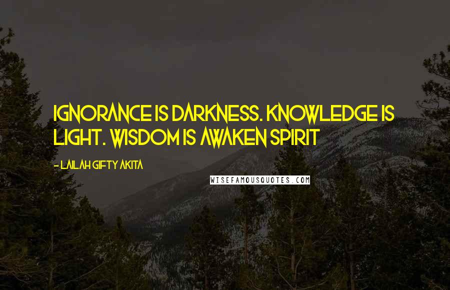 Lailah Gifty Akita Quotes: Ignorance is darkness. Knowledge is light. Wisdom is awaken spirit