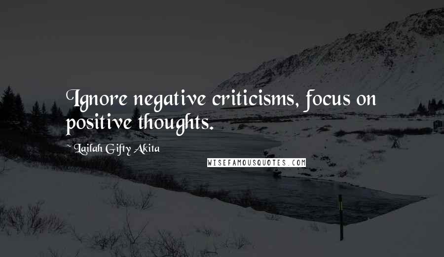 Lailah Gifty Akita Quotes: Ignore negative criticisms, focus on positive thoughts.