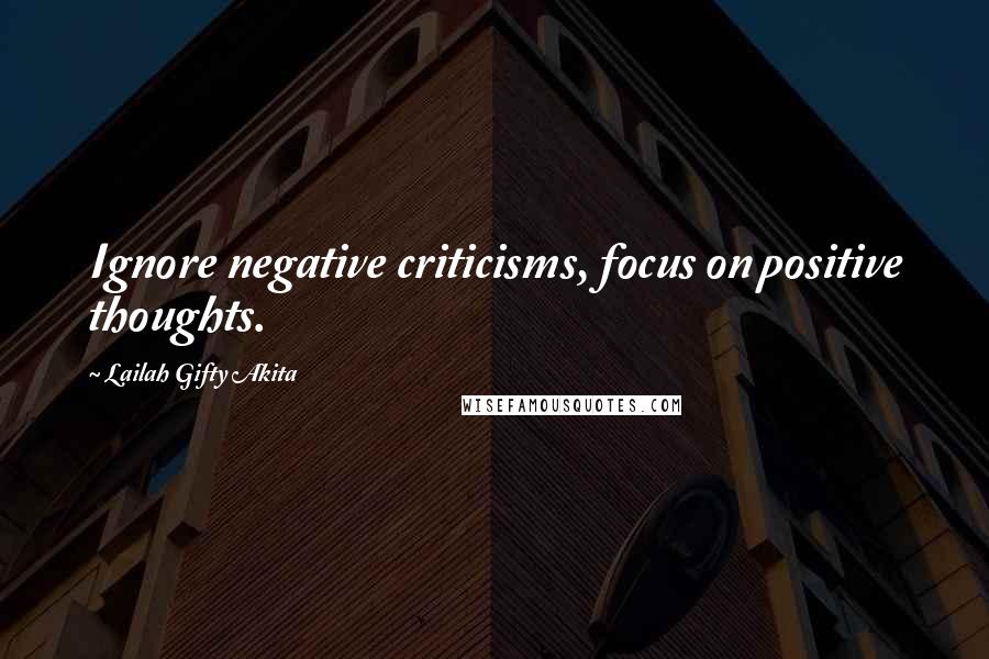 Lailah Gifty Akita Quotes: Ignore negative criticisms, focus on positive thoughts.