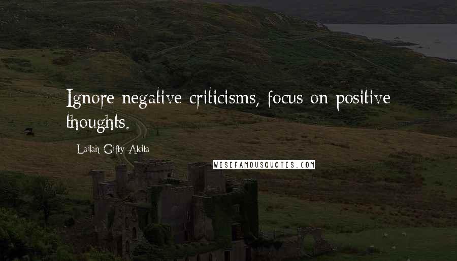 Lailah Gifty Akita Quotes: Ignore negative criticisms, focus on positive thoughts.