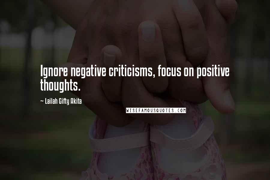 Lailah Gifty Akita Quotes: Ignore negative criticisms, focus on positive thoughts.