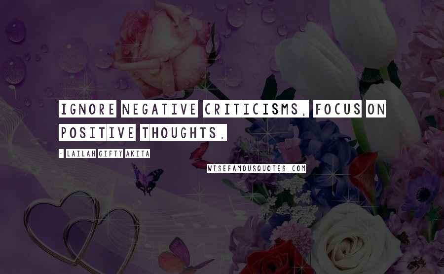 Lailah Gifty Akita Quotes: Ignore negative criticisms, focus on positive thoughts.