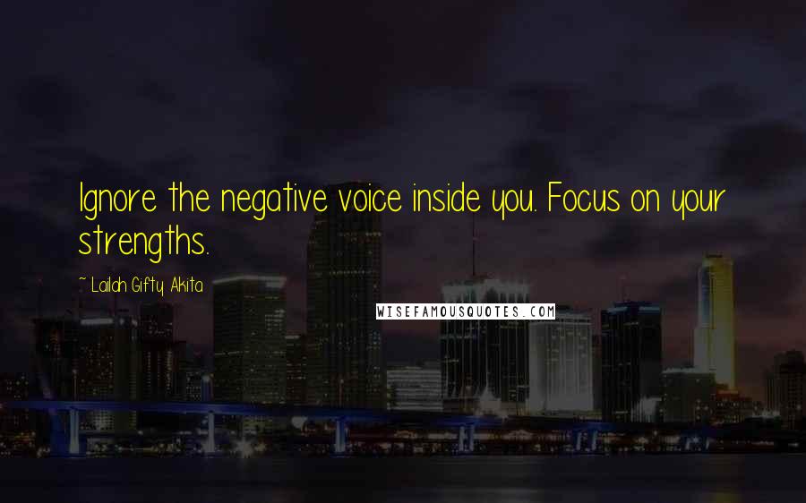 Lailah Gifty Akita Quotes: Ignore the negative voice inside you. Focus on your strengths.