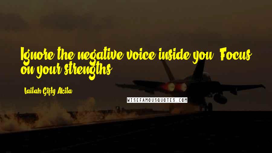 Lailah Gifty Akita Quotes: Ignore the negative voice inside you. Focus on your strengths.