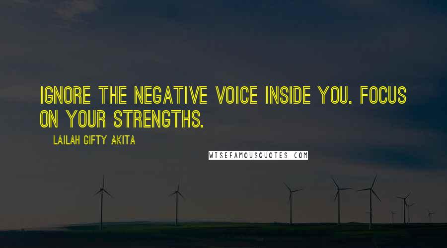 Lailah Gifty Akita Quotes: Ignore the negative voice inside you. Focus on your strengths.