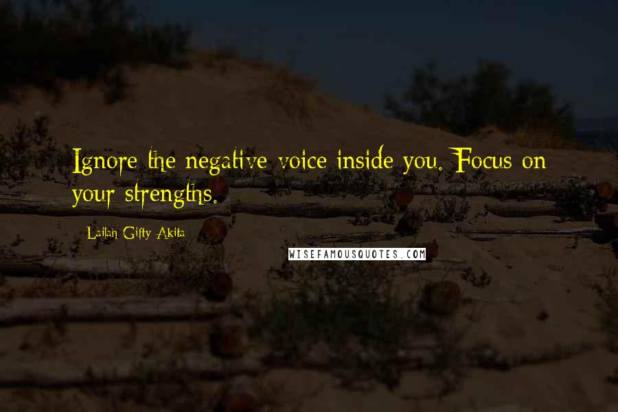 Lailah Gifty Akita Quotes: Ignore the negative voice inside you. Focus on your strengths.