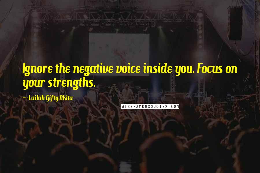 Lailah Gifty Akita Quotes: Ignore the negative voice inside you. Focus on your strengths.