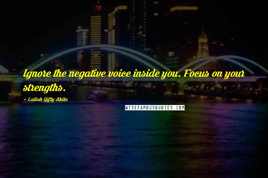 Lailah Gifty Akita Quotes: Ignore the negative voice inside you. Focus on your strengths.