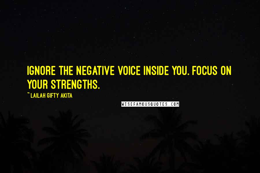 Lailah Gifty Akita Quotes: Ignore the negative voice inside you. Focus on your strengths.