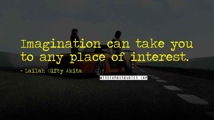 Lailah Gifty Akita Quotes: Imagination can take you to any place of interest.