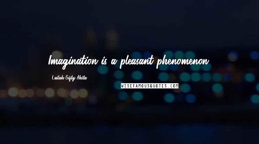 Lailah Gifty Akita Quotes: Imagination is a pleasant phenomenon.