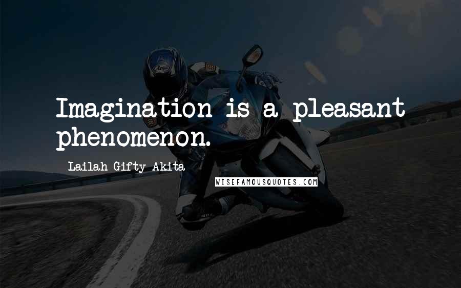 Lailah Gifty Akita Quotes: Imagination is a pleasant phenomenon.