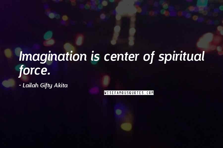 Lailah Gifty Akita Quotes: Imagination is center of spiritual force.
