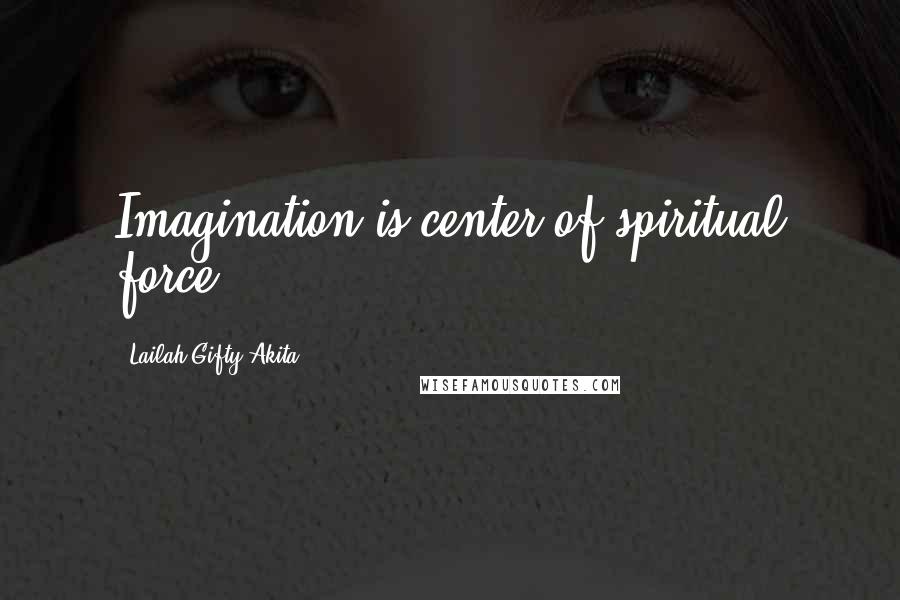 Lailah Gifty Akita Quotes: Imagination is center of spiritual force.