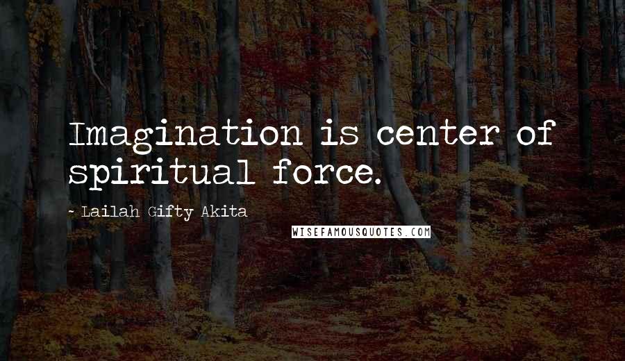 Lailah Gifty Akita Quotes: Imagination is center of spiritual force.