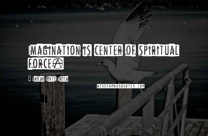 Lailah Gifty Akita Quotes: Imagination is center of spiritual force.