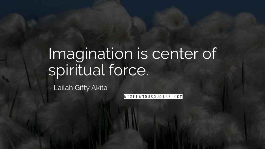 Lailah Gifty Akita Quotes: Imagination is center of spiritual force.