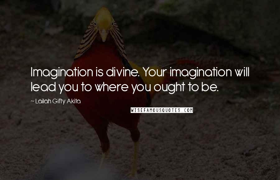 Lailah Gifty Akita Quotes: Imagination is divine. Your imagination will lead you to where you ought to be.