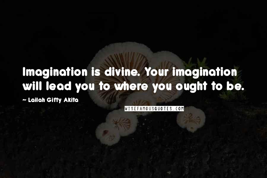 Lailah Gifty Akita Quotes: Imagination is divine. Your imagination will lead you to where you ought to be.