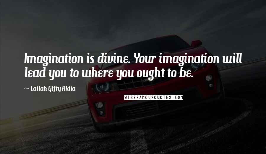 Lailah Gifty Akita Quotes: Imagination is divine. Your imagination will lead you to where you ought to be.