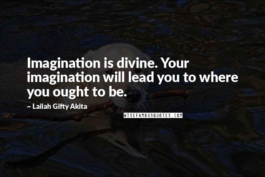Lailah Gifty Akita Quotes: Imagination is divine. Your imagination will lead you to where you ought to be.