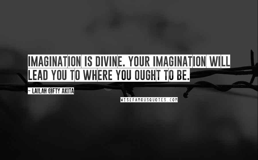 Lailah Gifty Akita Quotes: Imagination is divine. Your imagination will lead you to where you ought to be.