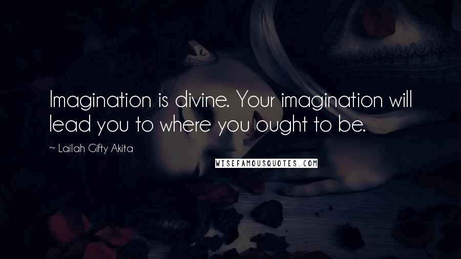 Lailah Gifty Akita Quotes: Imagination is divine. Your imagination will lead you to where you ought to be.