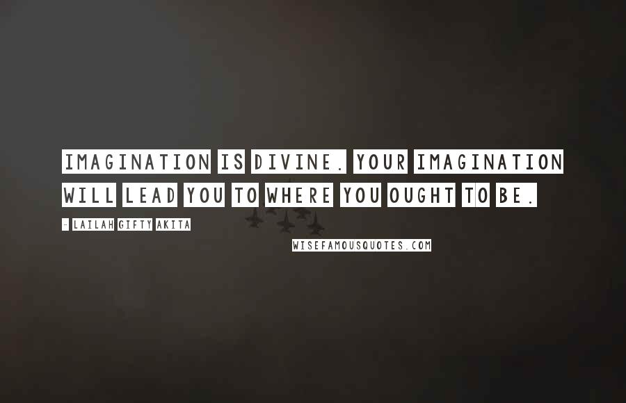 Lailah Gifty Akita Quotes: Imagination is divine. Your imagination will lead you to where you ought to be.