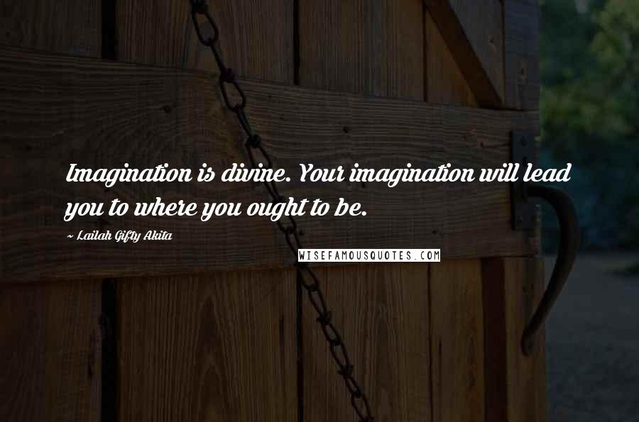 Lailah Gifty Akita Quotes: Imagination is divine. Your imagination will lead you to where you ought to be.