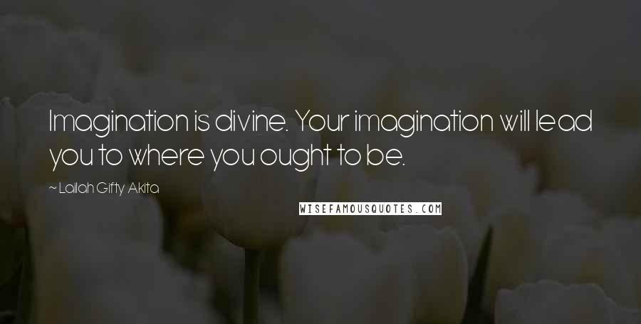 Lailah Gifty Akita Quotes: Imagination is divine. Your imagination will lead you to where you ought to be.