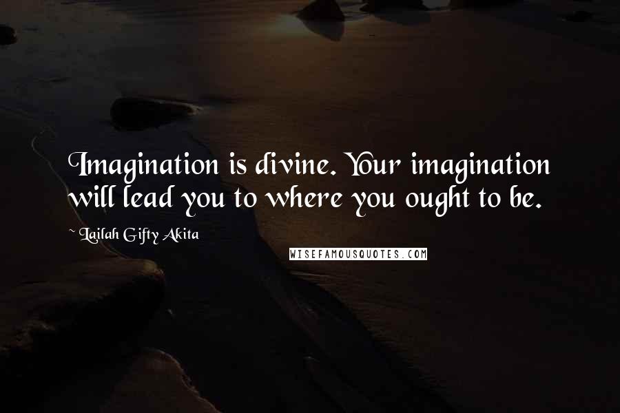 Lailah Gifty Akita Quotes: Imagination is divine. Your imagination will lead you to where you ought to be.