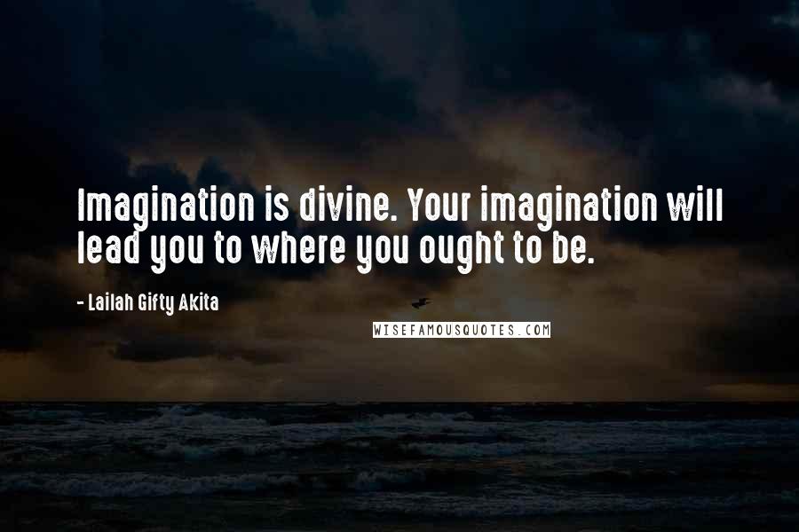 Lailah Gifty Akita Quotes: Imagination is divine. Your imagination will lead you to where you ought to be.