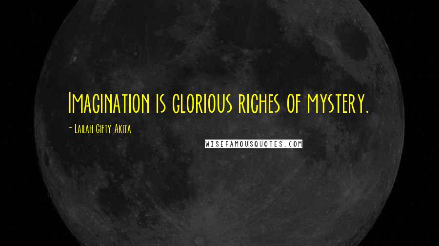 Lailah Gifty Akita Quotes: Imagination is glorious riches of mystery.