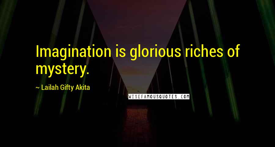 Lailah Gifty Akita Quotes: Imagination is glorious riches of mystery.