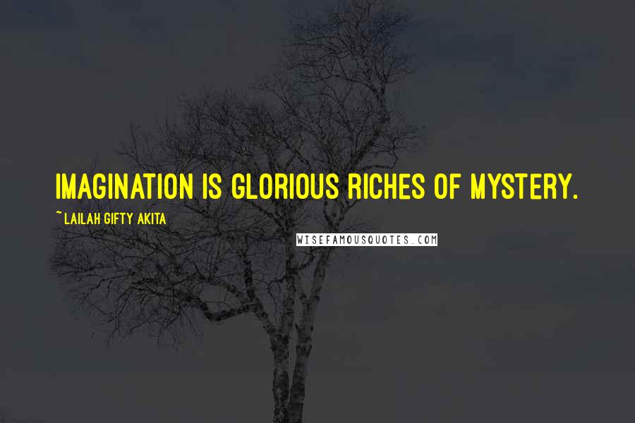 Lailah Gifty Akita Quotes: Imagination is glorious riches of mystery.