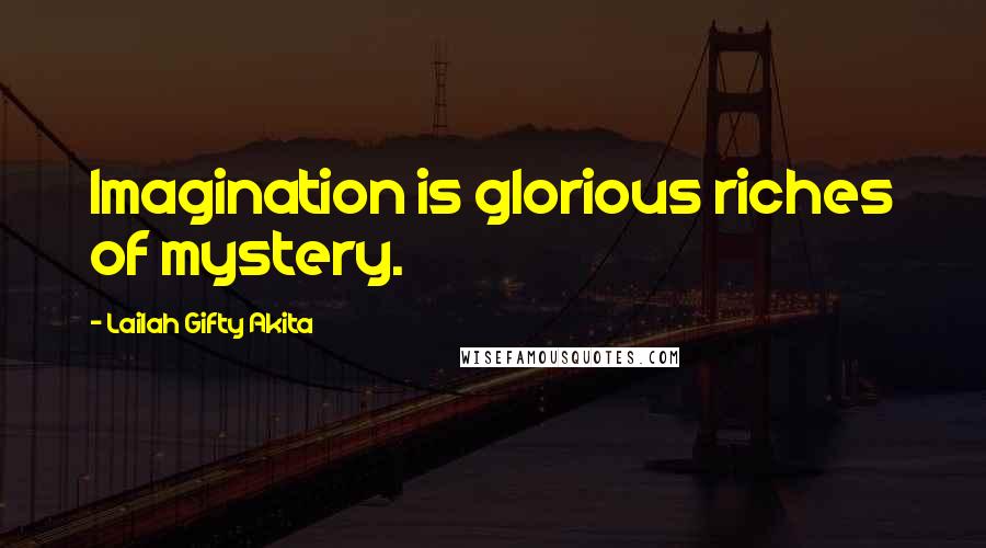Lailah Gifty Akita Quotes: Imagination is glorious riches of mystery.