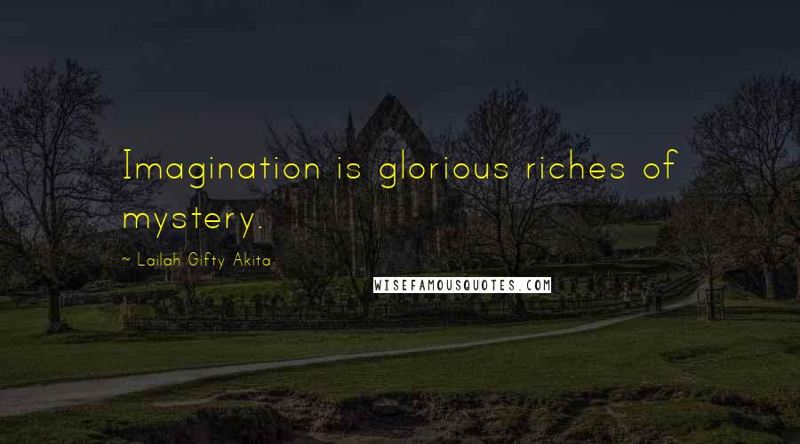 Lailah Gifty Akita Quotes: Imagination is glorious riches of mystery.