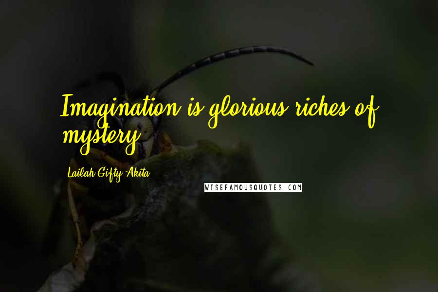 Lailah Gifty Akita Quotes: Imagination is glorious riches of mystery.