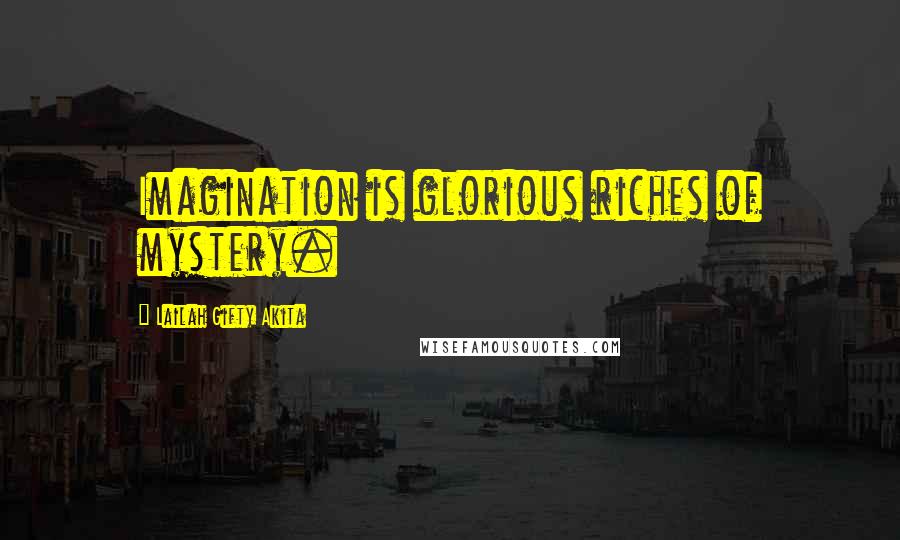 Lailah Gifty Akita Quotes: Imagination is glorious riches of mystery.