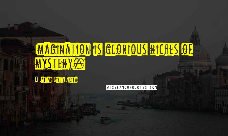 Lailah Gifty Akita Quotes: Imagination is glorious riches of mystery.