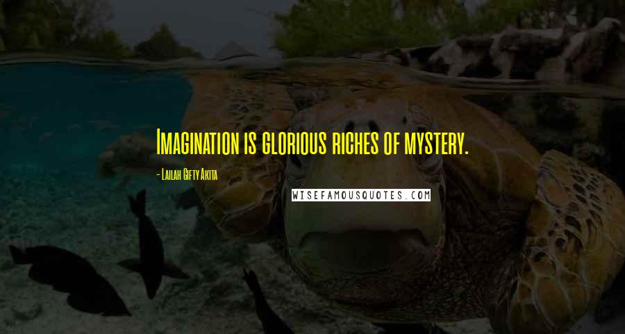 Lailah Gifty Akita Quotes: Imagination is glorious riches of mystery.