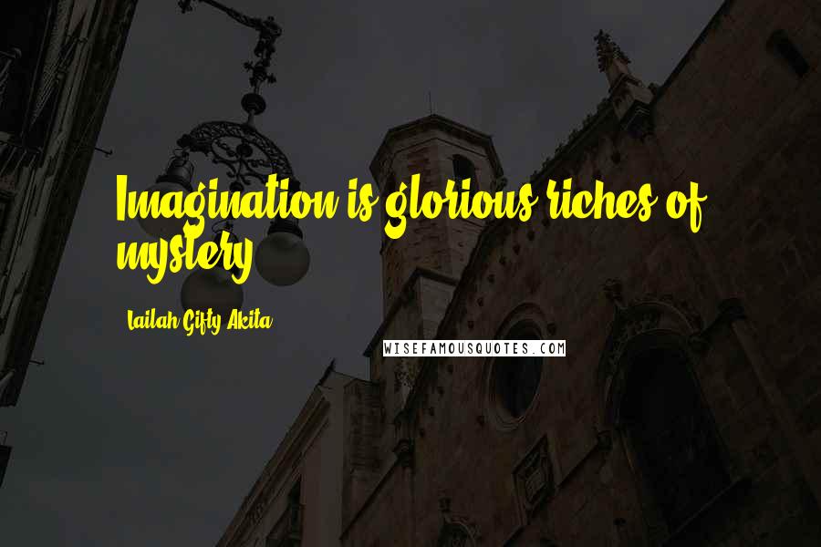 Lailah Gifty Akita Quotes: Imagination is glorious riches of mystery.