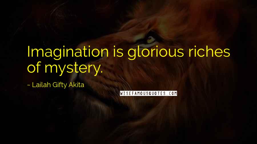 Lailah Gifty Akita Quotes: Imagination is glorious riches of mystery.