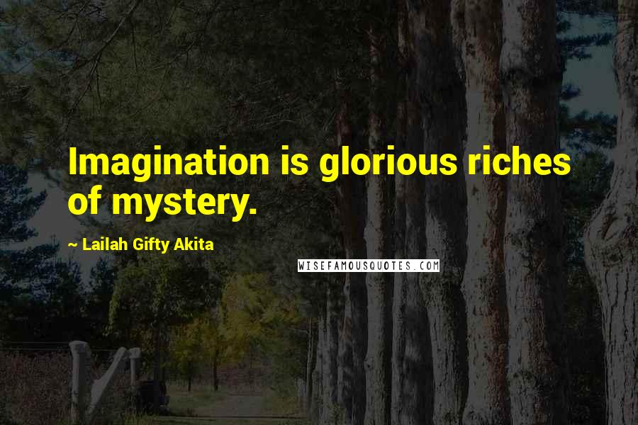 Lailah Gifty Akita Quotes: Imagination is glorious riches of mystery.