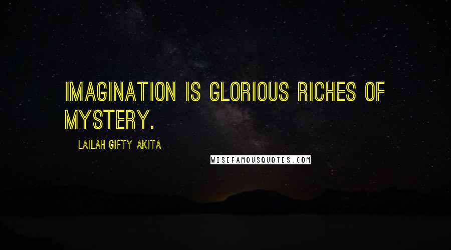 Lailah Gifty Akita Quotes: Imagination is glorious riches of mystery.