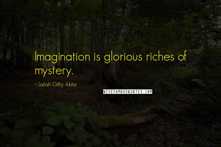 Lailah Gifty Akita Quotes: Imagination is glorious riches of mystery.