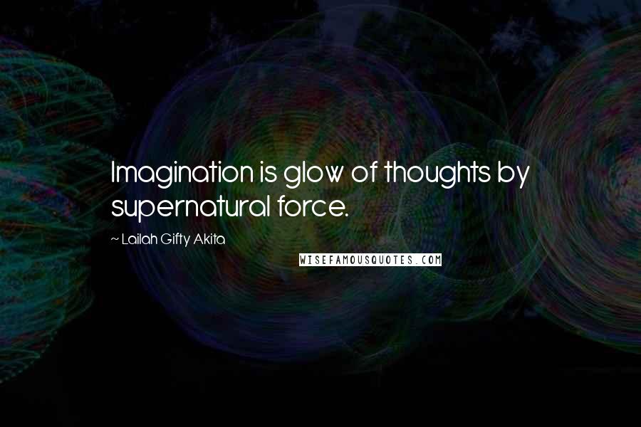 Lailah Gifty Akita Quotes: Imagination is glow of thoughts by supernatural force.