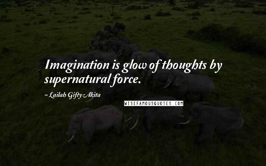 Lailah Gifty Akita Quotes: Imagination is glow of thoughts by supernatural force.