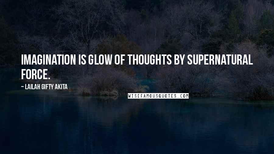 Lailah Gifty Akita Quotes: Imagination is glow of thoughts by supernatural force.