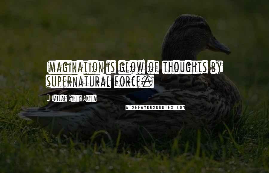 Lailah Gifty Akita Quotes: Imagination is glow of thoughts by supernatural force.